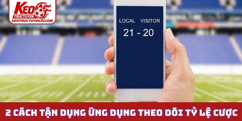 2 cách tận dụng ứng dụng theo dõi tỷ lệ cược