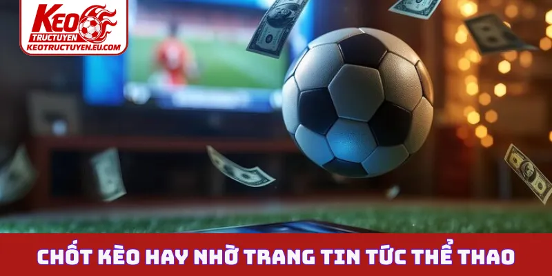 Chốt kèo hay nhờ trang tin tức thể thao