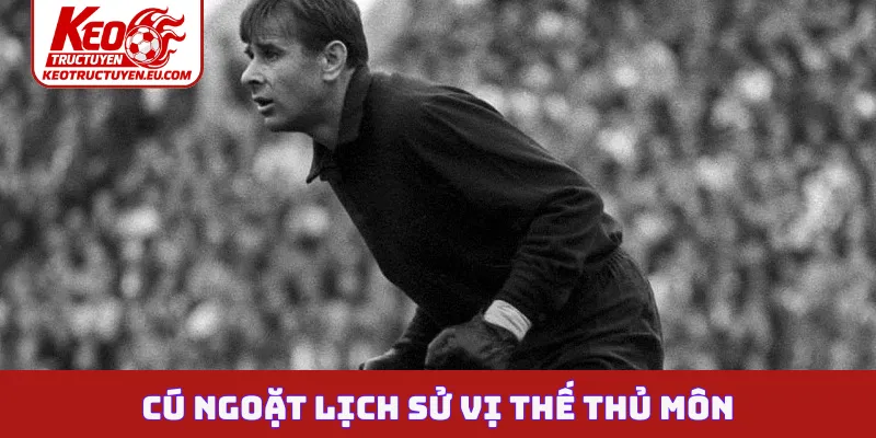 Cú ngoặt lịch sử vị thế thủ môn