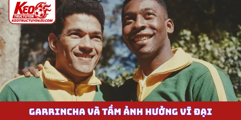 Garrincha và tầm ảnh hưởng vĩ đại
