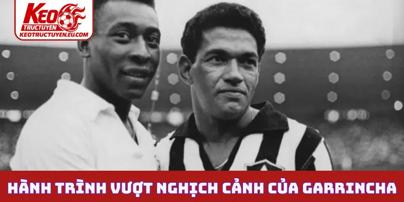Hành trình vượt qua nghịch cảnh của Garrincha