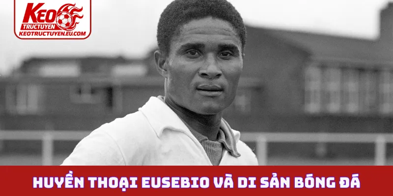 Huyền thoại Eusebio và di sản bóng đá