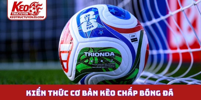 Kiến thức cơ bản kèo chấp bóng đá