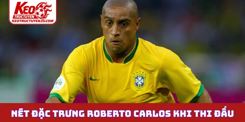 Nét đặc trưng Roberto Carlos khi thi đấu