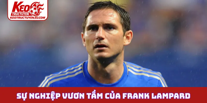 Sự nghiệp vươn tầm thế giới của Frank Lampard