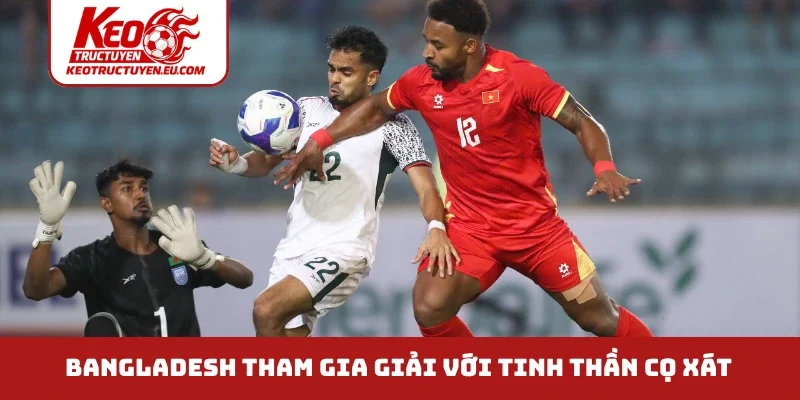Bangladesh tham gia giải với tinh thần cọ xát