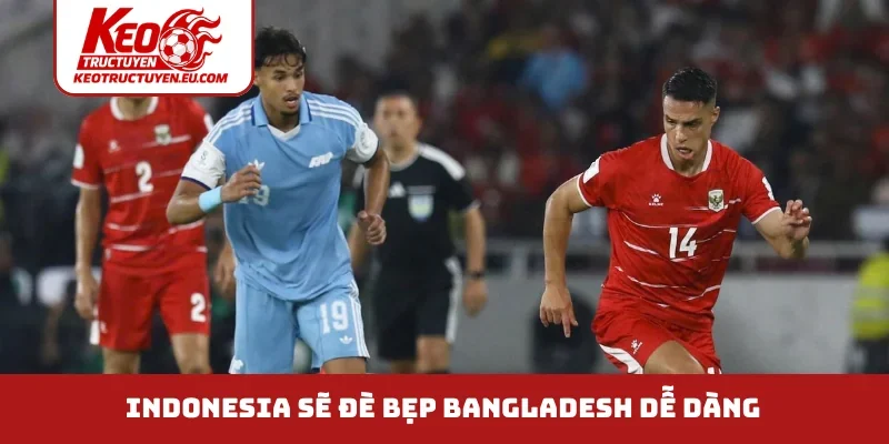 Indonesia sẽ đè bẹp Bangladesh dễ dàng 